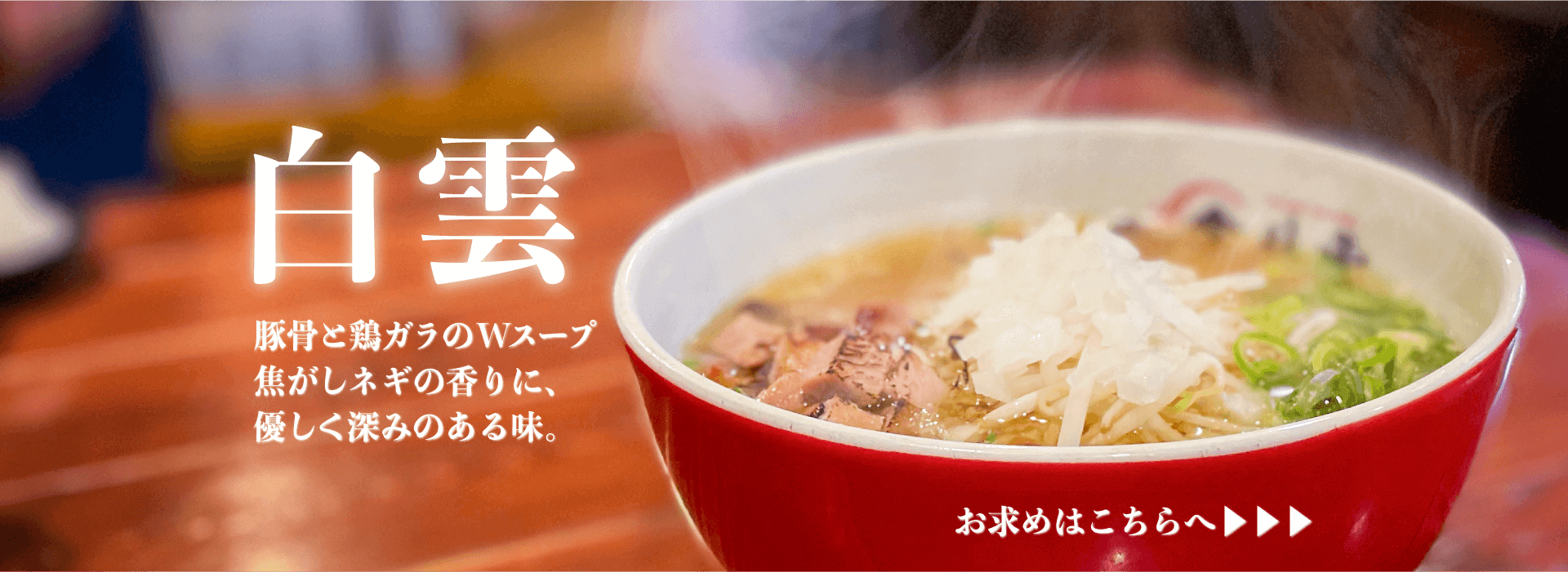 白雲 豚骨と鶏ガラのWスープ 焦がしネギの香りに、 優しく深みのある味。お求めはこちらへ▶▶▶